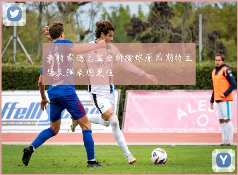 多特蒙德总监分析输球原因期待主场反弹表现更佳