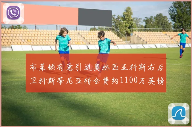 布莱顿有意引进奥林匹亚科斯右后卫科斯蒂尼亚转会费约1100万英镑