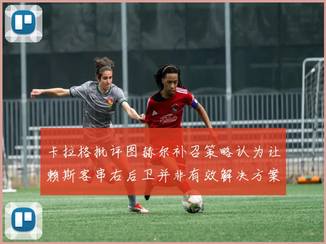 卡拉格批评图赫尔补召策略认为让赖斯客串右后卫并非有效解决方案