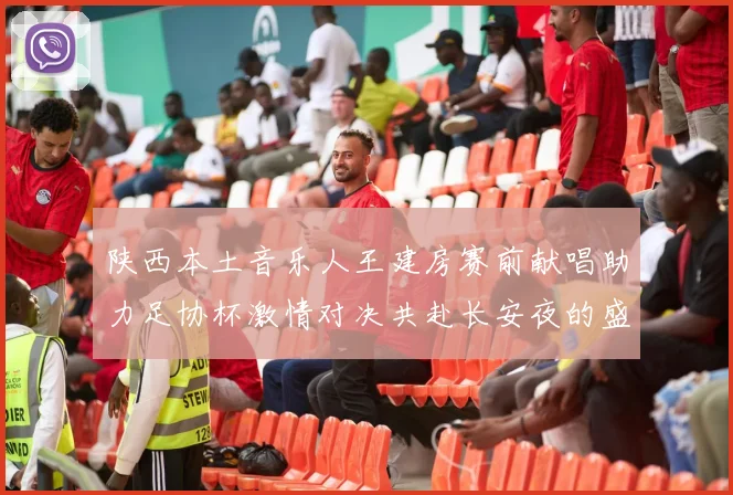 陕西本土音乐人王建房赛前献唱助力足协杯激情对决共赴长安夜的盛宴