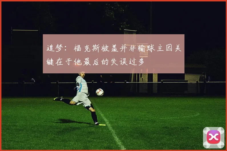 追梦：福克斯被盖并非输球主因关键在于他最后的失误过多