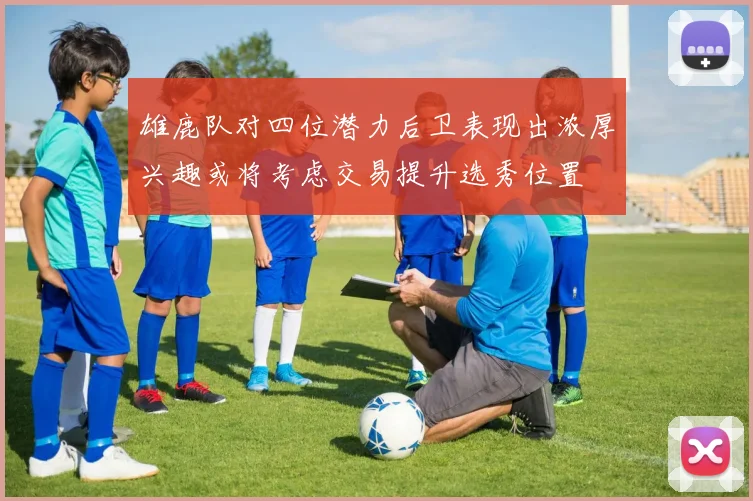 雄鹿队对四位潜力后卫表现出浓厚兴趣或将考虑交易提升选秀位置