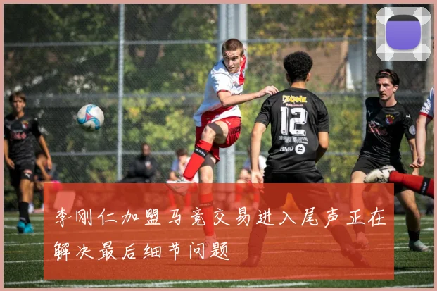 李刚仁加盟马竞交易进入尾声正在解决最后细节问题