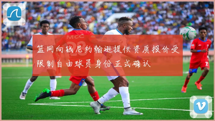 篮网向钱尼约翰逊提供资质报价受限制自由球员身份正式确认