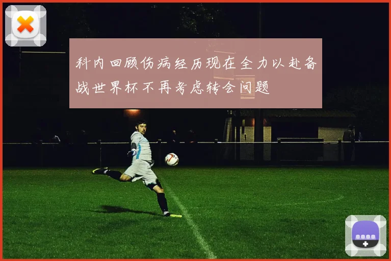 科内回顾伤病经历现在全力以赴备战世界杯不再考虑转会问题