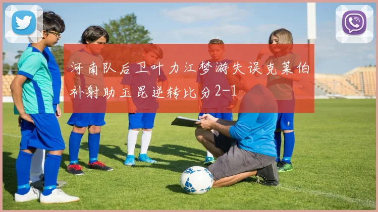 河南队后卫叶力江梦游失误克莱伯补射助玉昆逆转比分2-1