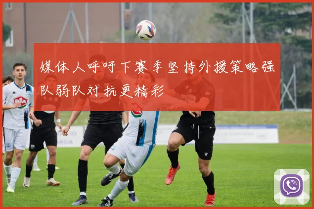 媒体人呼吁下赛季坚持外援策略强队弱队对抗更精彩
