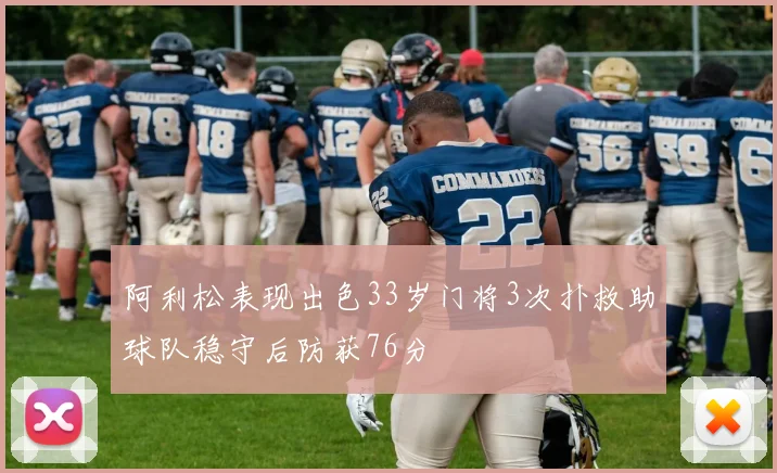 阿利松表现出色33岁门将3次扑救助球队稳守后防获76分