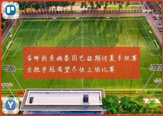 黄蜂新秀施泰因巴赫期待夏季联赛全胜夺冠渴望尽快上场比赛