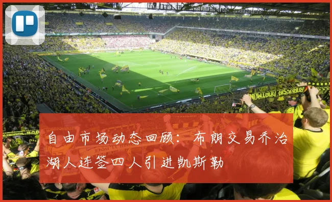 自由市场动态回顾：布朗交易乔治湖人连签四人引进凯斯勒