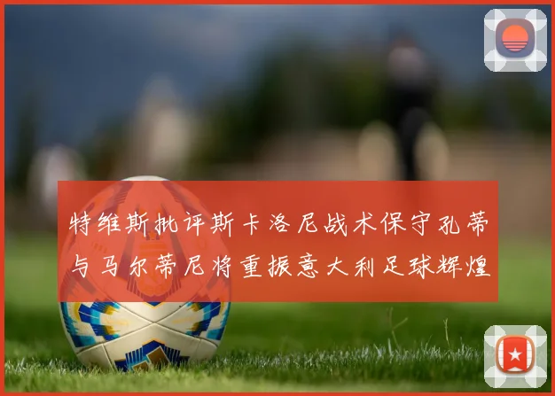 特维斯批评斯卡洛尼战术保守孔蒂与马尔蒂尼将重振意大利足球辉煌