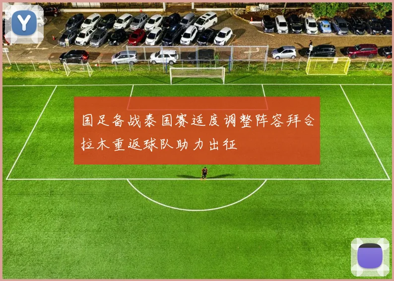 国足备战泰国赛适度调整阵容拜合拉木重返球队助力出征