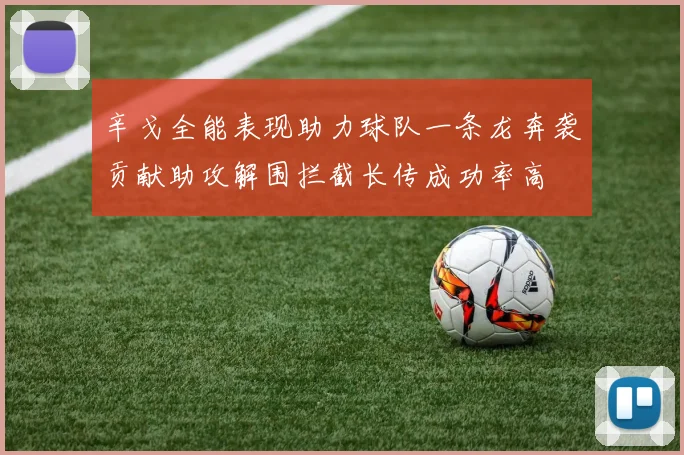 辛戈全能表现助力球队一条龙奔袭贡献助攻解围拦截长传成功率高